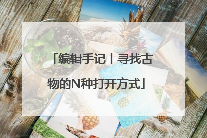 编辑手记丨寻找古物的N种打开方式