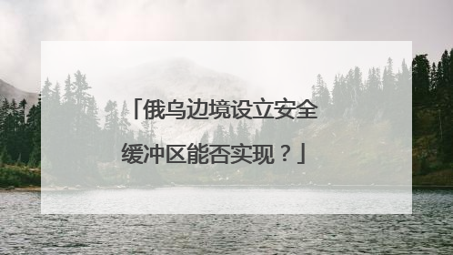 俄乌边境设立安全缓冲区能否实现？