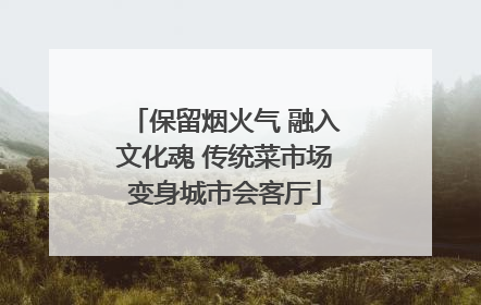保留烟火气 融入文化魂 传统菜市场变身城市会客厅