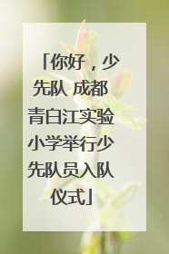 你好，少先队 成都青白江实验小学举行少先队员入队仪式