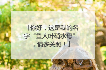 你好，这是我的名字“鱼人叶硝水母”，请多关照！