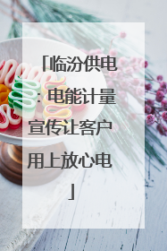 临汾供电：电能计量宣传让客户用上放心电