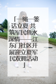 一绳一篓话立夏 共筑军民鱼水深情——江东门社区开展迎立夏军民双拥活动