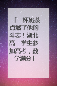 一杯奶茶点燃了他的斗志！湖北高二学生参加高考，数学满分