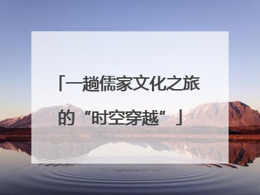一趟儒家文化之旅的“时空穿越”