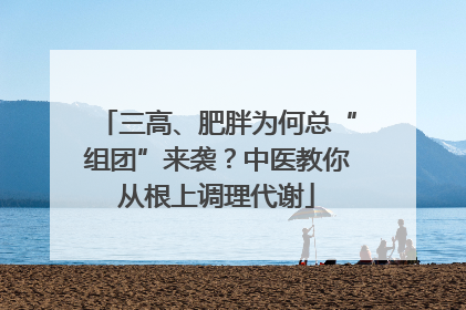 三高、肥胖为何总“组团”来袭？中医教你从根上调理代谢