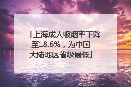 上海成人吸烟率下降至18.6%,为中国大陆地区省级最低