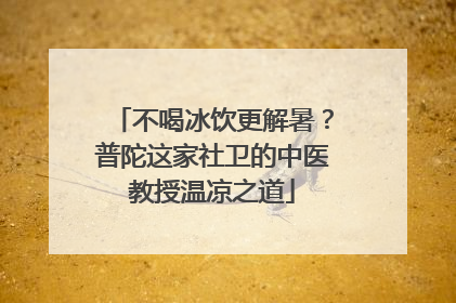 不喝冰饮更解暑？普陀这家社卫的中医教授温凉之道
