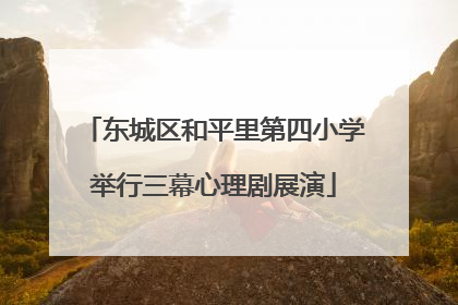 东城区和平里第四小学举行三幕心理剧展演
