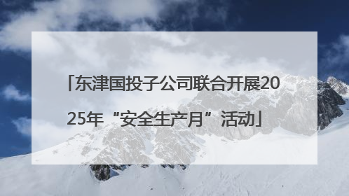 东津国投子公司联合开展2025年“安全生产月”活动