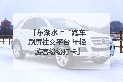 东湖水上“跑车”刷屏社交平台 年轻游客纷纷打卡