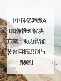 中科亿海微AI图像推理解决方案：助力智能装备目标识别与跟踪