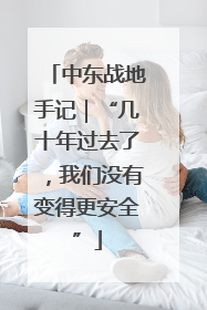 中东战地手记｜“几十年过去了，我们没有变得更安全”