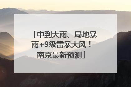 中到大雨、局地暴雨+9级雷暴大风！南京最新预测