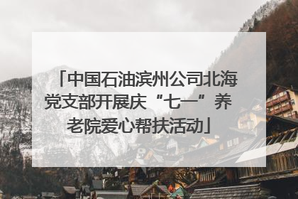 中国石油滨州公司北海党支部开展庆“七一”养老院爱心帮扶活动