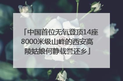 中国首位无氧登顶14座8000米级山峰的西安高陵姑娘何静载誉还乡