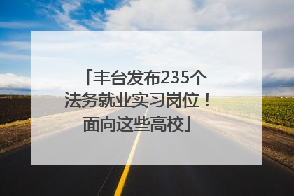 丰台发布235个法务就业实习岗位！面向这些高校