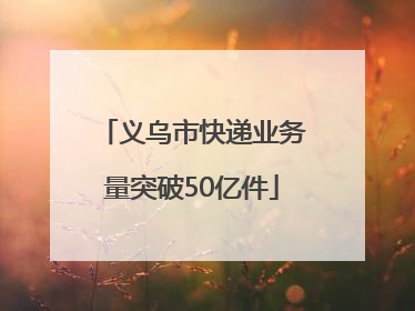 义乌市快递业务量突破50亿件