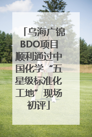 乌海广锦BDO项目顺利通过中国化学“五星级标准化工地”现场初评