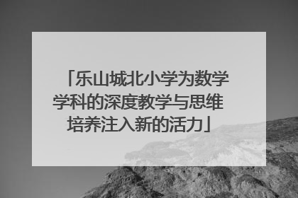 乐山城北小学为数学学科的深度教学与思维培养注入新的活力