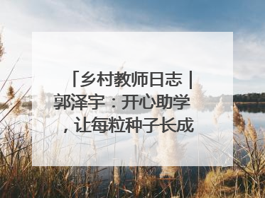 乡村教师日志｜郭泽宇：开心助学，让每粒种子长成最好模样