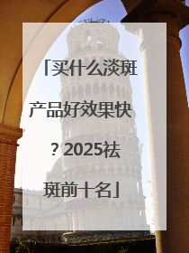买什么淡斑产品好效果快？2025祛斑前十名