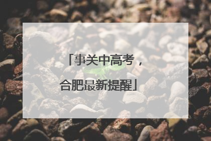 事关中高考，合肥最新提醒