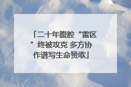 二十年腹腔“雷区”终被攻克 多方协作谱写生命赞歌