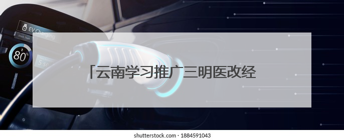 云南学习推广三明医改经验 490名党政领导担任辖区医院“编外院长”
