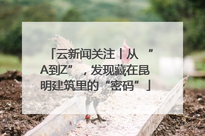 云新闻关注丨从 “A到Z”，发现藏在昆明建筑里的“密码”