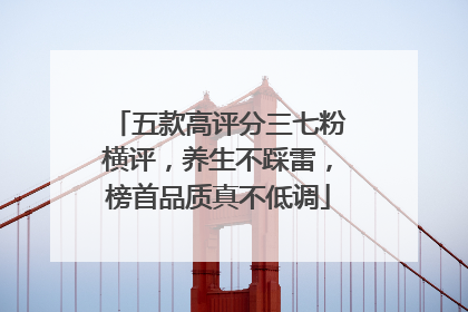 五款高评分三七粉横评，养生不踩雷，榜首品质真不低调