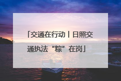 交通在行动丨日照交通执法“粽”在岗