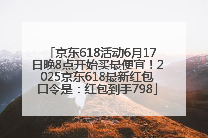 京东618活动6月17日晚8点开始买最便宜！2025京东618最新红包口令是：红包到手798