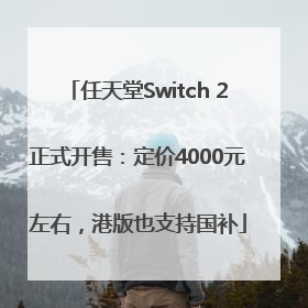 任天堂Switch 2正式开售：定价4000元左右，港版也支持国补