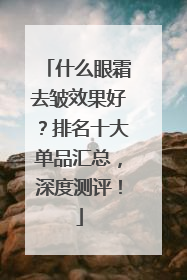 什么眼霜去皱效果好？排名十大单品汇总，深度测评！