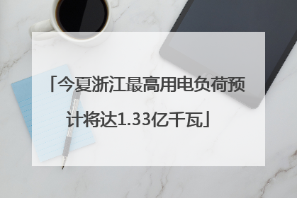 今夏浙江最高用电负荷预计将达1.33亿千瓦