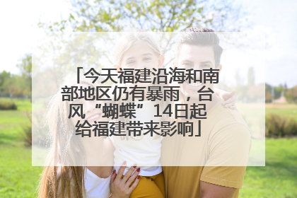 今天福建沿海和南部地区仍有暴雨，台风“蝴蝶”14日起给福建带来影响