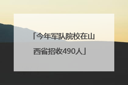 今年军队院校在山西省招收490人