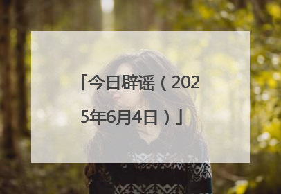 今日辟谣（2025年6月4日）