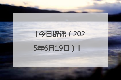 今日辟谣（2025年6月19日）