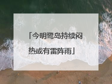 今明鹭岛持续闷热或有雷阵雨