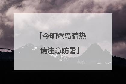 今明鹭岛晴热 请注意防暑