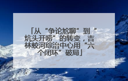 从“争论尬聊”到“炕头开唠”的转变，吉林蛟河综治中心用“六个闭环”破局