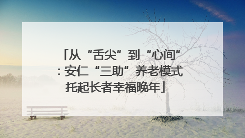 从“舌尖”到“心间”：安仁“三助”养老模式托起长者幸福晚年
