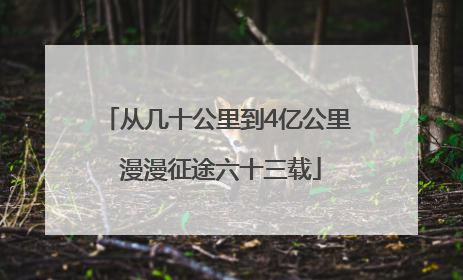 从几十公里到4亿公里 漫漫征途六十三载