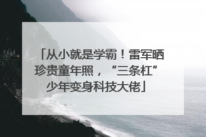 从小就是学霸！雷军晒珍贵童年照，“三条杠”少年变身科技大佬