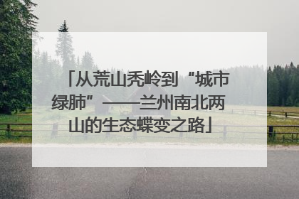从荒山秃岭到“城市绿肺”——兰州南北两山的生态蝶变之路
