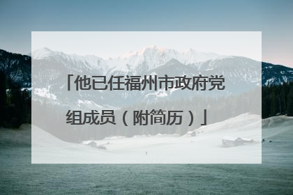 他已任福州市政府党组成员（附简历）