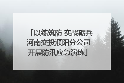 以练筑防 实战砺兵 河南交投濮阳分公司开展防汛应急演练