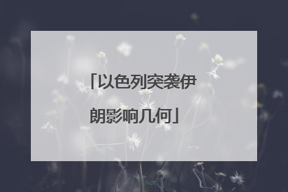 以色列突袭伊朗影响几何